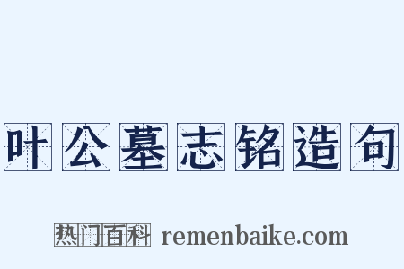 叶公墓志铭造句是什么意思的图片